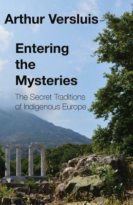 Entering the Mysteries: The Secret Traditions of Indigenous Europe by Arthur Versluis