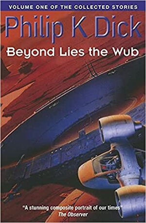 The Collected Stories of Philip K. Dick, Volume 1: Beyond Lies the Wub by Philip K. Dick