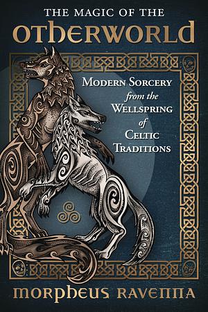 The Magic of the Otherworld: Modern Sorcery from the Wellspring of Celtic Traditions by Morpheus Ravenna