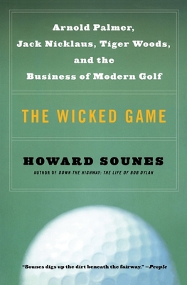 The Wicked Game: Arnold Palmer, Jack Nicklaus, Tiger Woods, and the Business of Modern Golf by Howard Sounes
