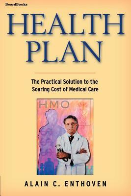 Health Plan: The Practical Solution to the Soaring Cost of Medical Care by Alain C. Enthoven