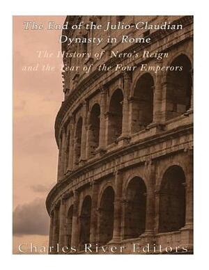 The End of the Julio-Claudian Dynasty in Rome: The History of Nero's Reign and the Year of the Four Emperors by Charles River Editors