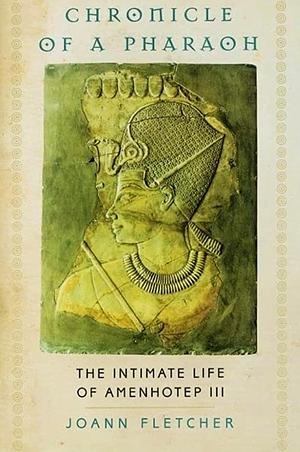 Chronicle of a Pharaoh: The Intimate Life of Amenhotep III by Joann Fletcher