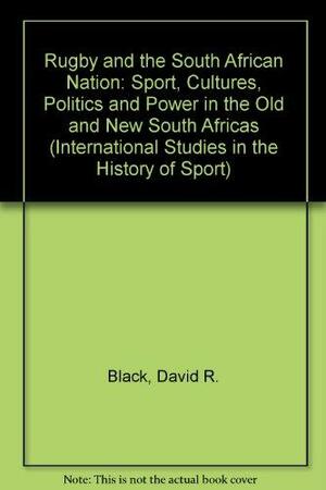 Rugby and the South African Nation: Sport, Cultures, Politics, and Power in the Old and New South Africas by John Nauright, David Ross Black, David R. Black