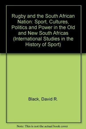 Rugby and the South African Nation: Sport, Cultures, Politics, and Power in the Old and New South Africas by John Nauright, David R. Black, David Ross Black