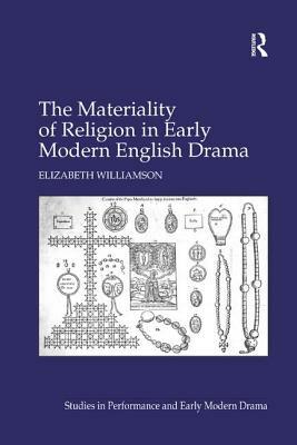 Materiality of Religion in Early Modern English Drama by Elizabeth Williamson