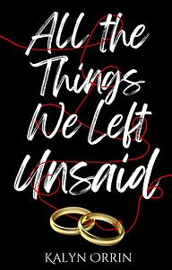 All the Things We Left Unsaid by Kalyn Orrin