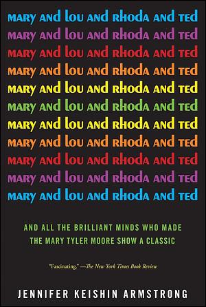 Mary and Lou and Rhoda and Ted: And all the Brilliant Minds Who Made The Mary Tyler Moore Show a Classic by Jennifer Keishin Armstrong