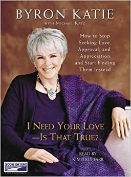 I Need Your Love - Is That True? by Byron Katie