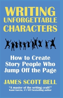 Writing Unforgettable Characters: How to Create Story People Who Jump Off the Page by James Scott Bell