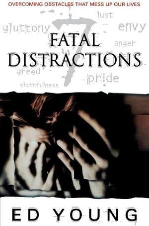 Fatal Distractions: Overcoming Obstacles that Mess Up Our Lives by Ed Young