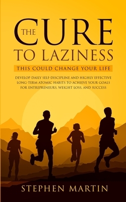 The Cure to Laziness (This Could Change Your Life): Develop Daily Self-Discipline and Highly Effective Long-Term Atomic Habits to Achieve Your Goals f by Stephen Martin