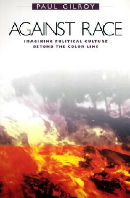 Against Race: Imagining Political Culture Beyond the Color Line by Paul Gilroy