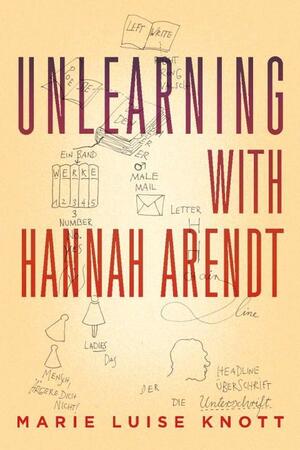 Unlearning with Hannah Arendt by Marie Luise Knott