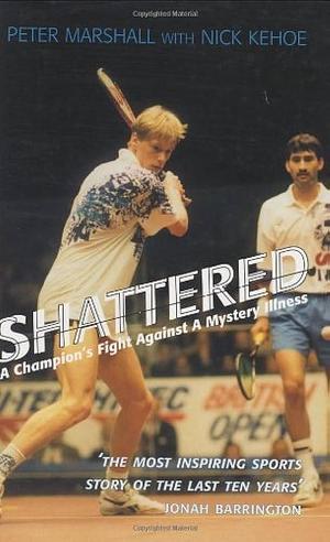 Shattered: A Champion's Fight Against a Mystery Illness by Peter Marshall, Nick Kehoe