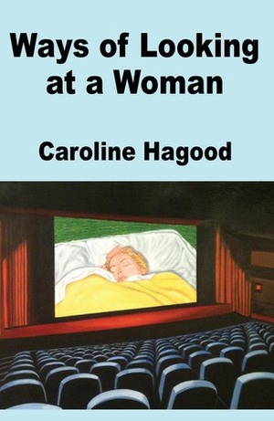 Ways of Looking at a Woman by Caroline Hagood