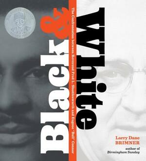 Black and White: The Confrontation Between Reverend Fred L. Shuttlesworth and Eugene Bull Connor by Larry Dane Brimner