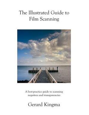 The Illustrated Guide to Film Scanning: A Best-Practice Guide to Scanning Negatives and Transparencies by Gerard Kingma