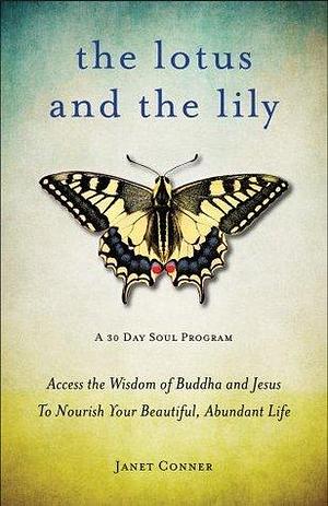 The Lotus and the Lily: Access the Wisdom of Buddha and Jesus to Nourish Your Beautiful, Abundant Life by Janet Conner, Janet Conner