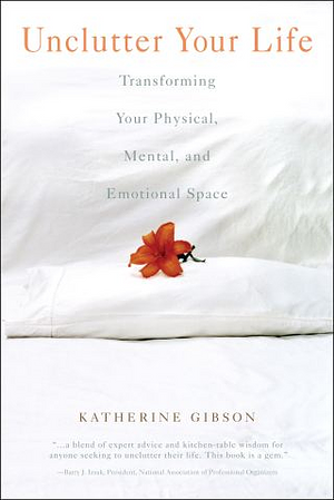 Unclutter Your Life: Transforming Your Physical, Mental, And Emotional by Katherine Gibson