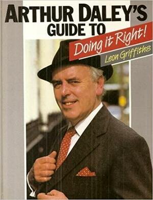 Arthur Daley's Guide To Doing It Right! by Leon Griffiths