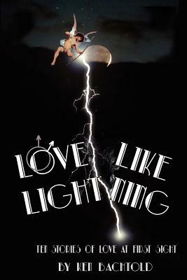 Love Like Lightning: Ten Stories of Love at First Sight by Ken Bachtold