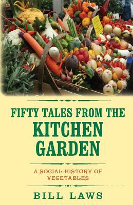 Fifty Tales from the Kitchen Garden: A Social History of Vegetables by Bill Laws