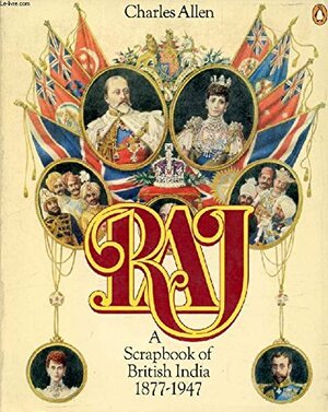 Raj: A Scrapbook Of British India, 1877 1947 by Charles Allen