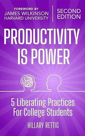 Productivity Is Power: Five Liberating Practices for College Students by Hillary Rettig, Hillary Rettig, James Wilkinson