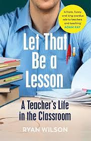 Let That Be a Lesson: A Teacher's Life in the Classroom by Ryan Wilson