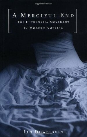 A Merciful End: The Euthanasia Movement in Modern America by Ian Dowbiggin