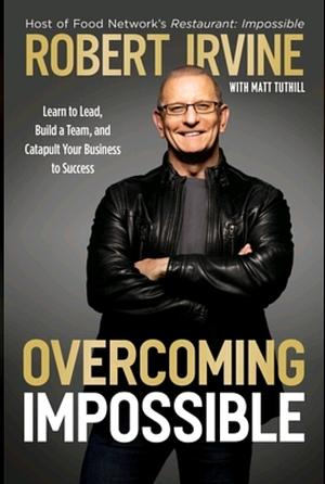 Overcoming Impossible: Learn to Lead, Build a Team, and Catapult Your Business to Success by Robert Irvine
