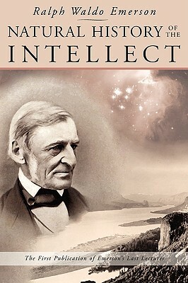 Natural History of the Intellect: The Last Lectures of Ralph Waldo Emerson by Ralph Waldo Emerson