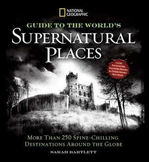 National Geographic Ultimate Guide to Supernatural Places: Close Encounters, Haunted Houses, and Other Spooky Hot Spots Around the World by Sarah Bartlett