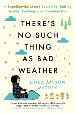 There's No Such Thing as Bad Weather: A Scandinavian Mom's Secrets for Raising Healthy, Resilient, and Confident Kids (from Friluftsliv to Hygge) by Linda Åkeson McGurk