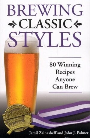 Brewing Classic Styles: 80 Winning Recipes Anyone Can Brew by John J. Palmer, Jamil Zainasheff