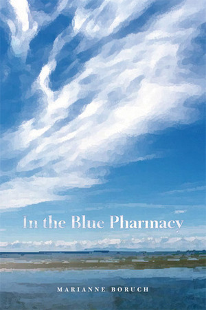 In the Blue Pharmacy: Essays on Poetry and Other Transformations by Marianne Boruch