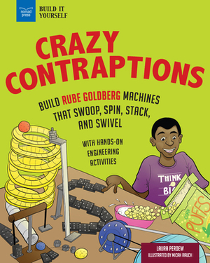 Crazy Contraptions: Build Rube Goldberg Machines That Swoop, Spin, Stack, and Swivel: With Hands-On Engineering Activities by Laura Perdew