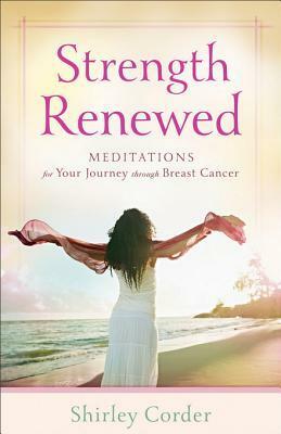 Strength Renewed: Meditations for Your Journey Through Breast Cancer by Shirley Corder