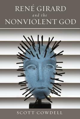 René Girard and the Nonviolent God by Scott Cowdell