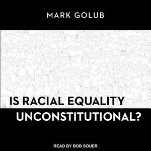 Is Racial Equality Unconstitutional? by Mark Golub