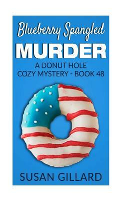 Blueberry Spangled Murder: A Donut Hole Cozy Mystery - Book 48 by Susan Gillard