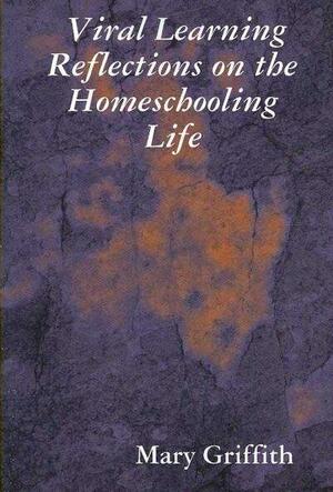 Viral Learning: Reflections on the Homeschooling Life by Mary Griffith
