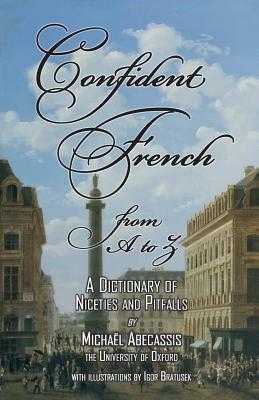 Confident French from A to Z: A Dictionary of Niceties and Pitfalls by Michael Abecassis