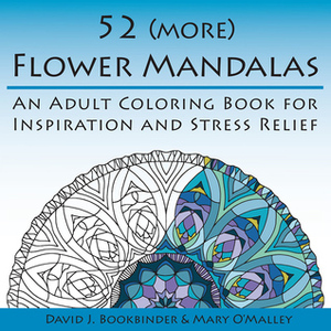 52 (more) Flower Mandalas: An Adult Coloring Book for Inspiration and Stress Relief by David J. Bookbinder, Mary O'Malley