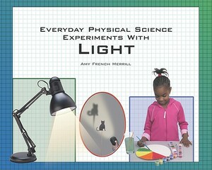 Everyday Physical Science Experiments with Light by Amy French Merrill