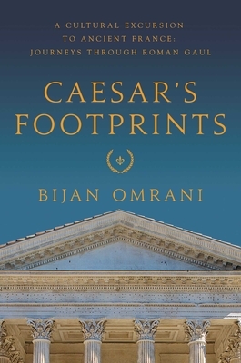 Caesar's Footprints: A Cultural Excursion to Ancient France: Journeys Through Roman Gaul by Bijan Omrani