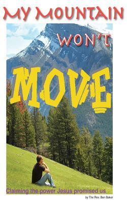 My Mountain Won't Move: A look at Biblical power by Ben Baker