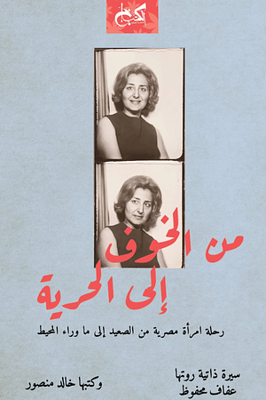 من الخوف إلى الحرية : رحلة امرأة مصرية من الصعيد إلى ما وراء المحيط by Khaled Mansour, عفاف محفوظ