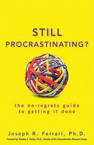 Still Procrastinating: The No-Regrets Guide to Getting It Done by Joseph R. Ferrari